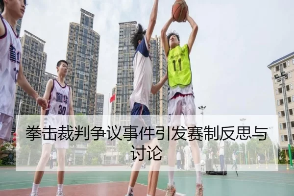 拳击裁判争议事件引发赛制反思与讨论